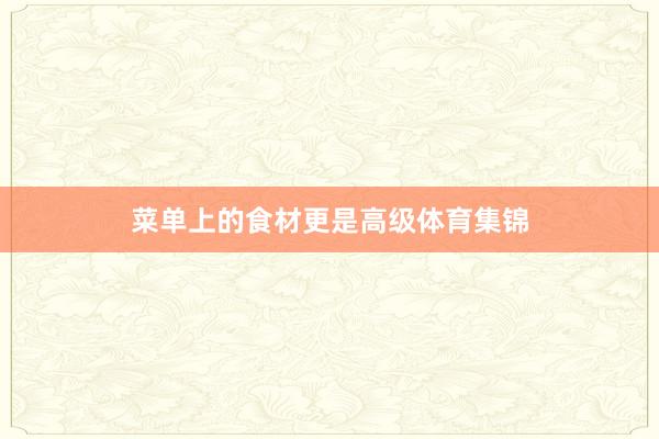 菜单上的食材更是高级体育集锦