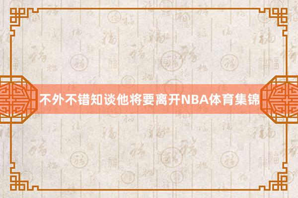 不外不错知谈他将要离开NBA体育集锦
