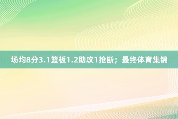 场均8分3.1篮板1.2助攻1抢断；最终体育集锦
