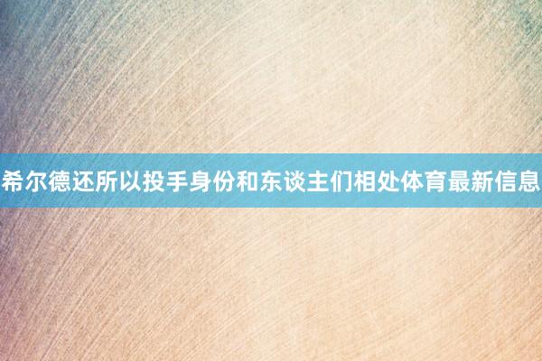 希尔德还所以投手身份和东谈主们相处体育最新信息