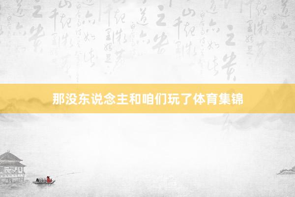 那没东说念主和咱们玩了体育集锦
