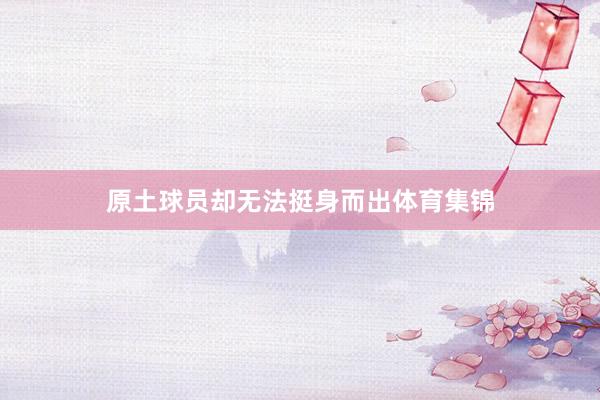 原土球员却无法挺身而出体育集锦