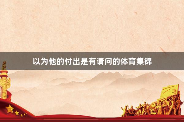 以为他的付出是有请问的体育集锦